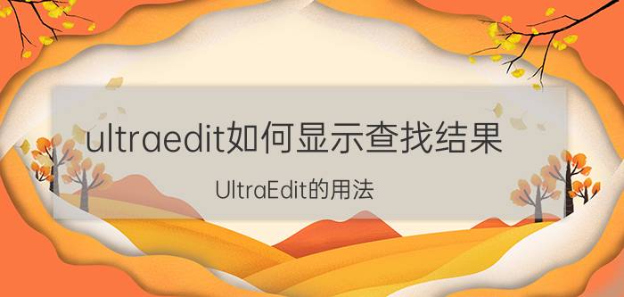 ultraedit如何显示查找结果 UltraEdit的用法？